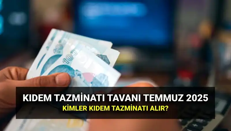 2025 Temmuz Zamıyla Kıdem Tazminatı Tavanı Ne Kadar Yükseldi?